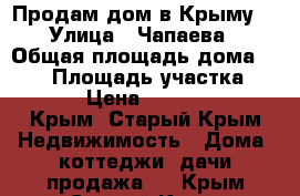 Продам дом в Крыму! › Улица ­ Чапаева › Общая площадь дома ­ 104 › Площадь участка ­ 1 000 › Цена ­ 3 600 000 - Крым, Старый Крым Недвижимость » Дома, коттеджи, дачи продажа   . Крым,Старый Крым